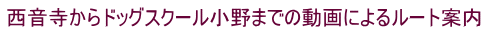 西音寺からドッグスクール小野までの動画によるルート案内
